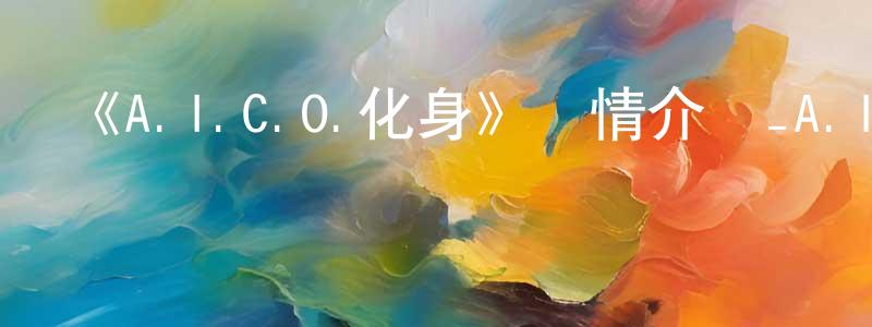 白雪花的動漫綜藝大全,《A.I.C.O.化身》詳情介紹_A.I.C.O.化身已完結在線觀看_A.I.C.O.化身迅雷下載_日漫
